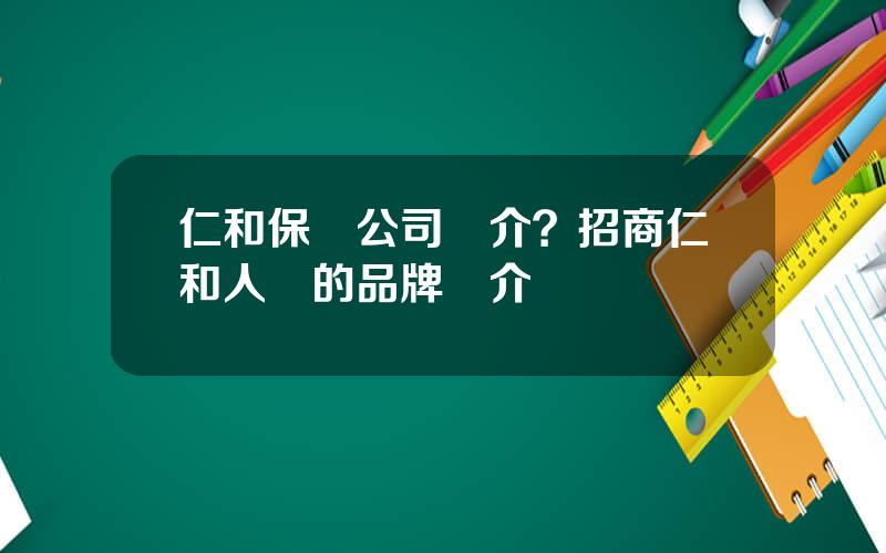 仁和保險公司簡介？招商仁和人壽的品牌簡介