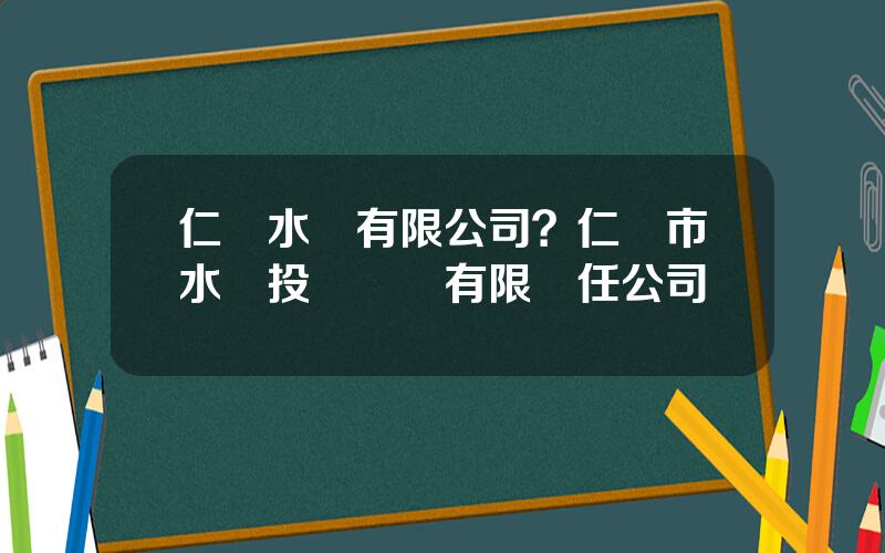 仁懷水務有限公司？仁懷市水務投資開發有限責任公司