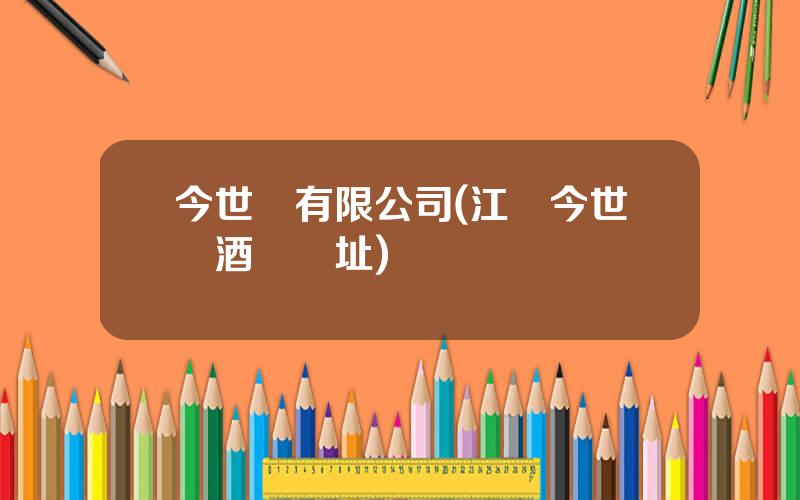 今世緣有限公司(江囌今世緣酒廠廠址)