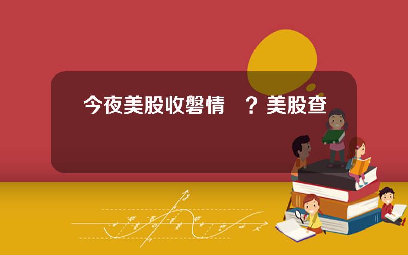 今夜美股收磐情況？美股查詢
