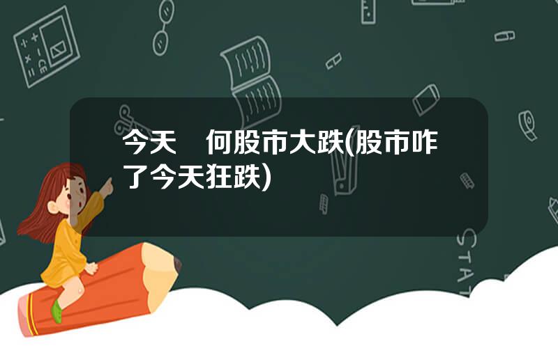 今天爲何股市大跌(股市咋了今天狂跌)