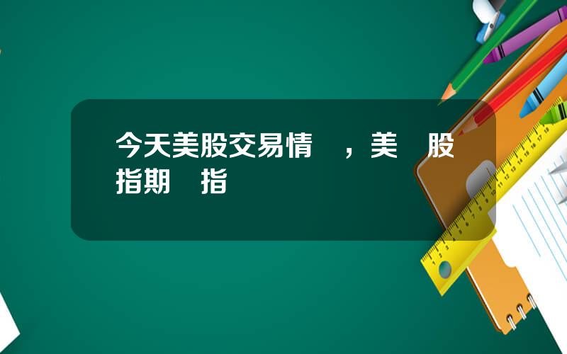 今天美股交易情況，美國股指期貨指數