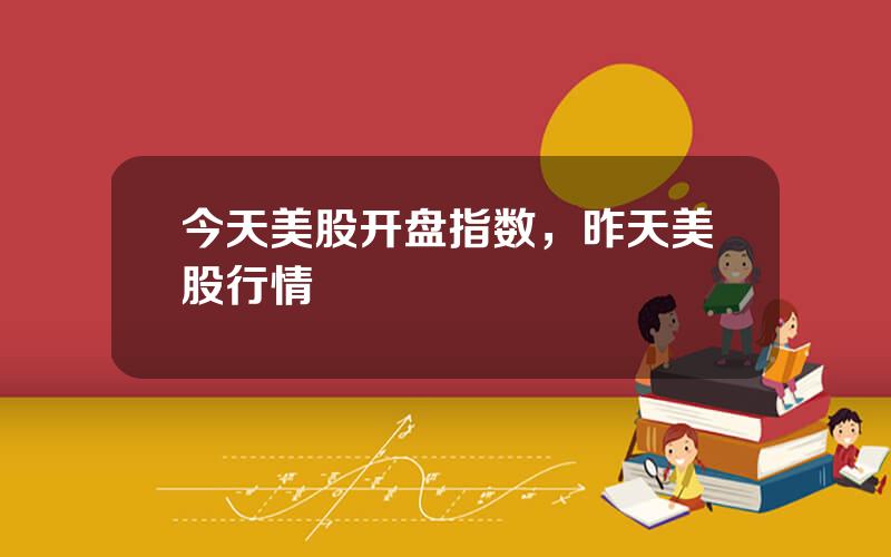 今天美股开盘指数，昨天美股行情