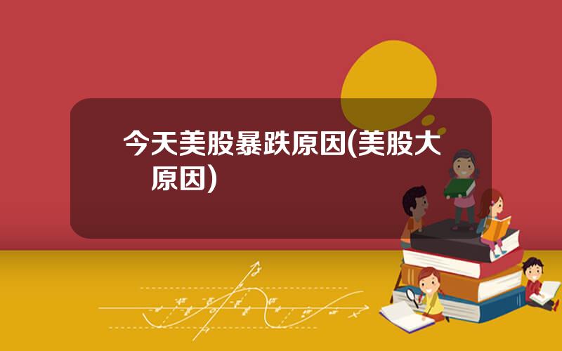 今天美股暴跌原因(美股大漲原因)