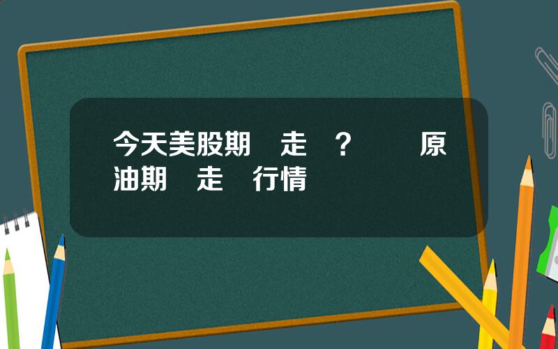 今天美股期貨走勢？國際原油期貨走勢行情
