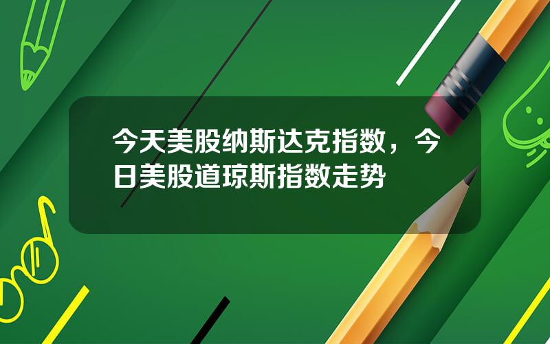 今天美股纳斯达克指数，今日美股道琼斯指数走势