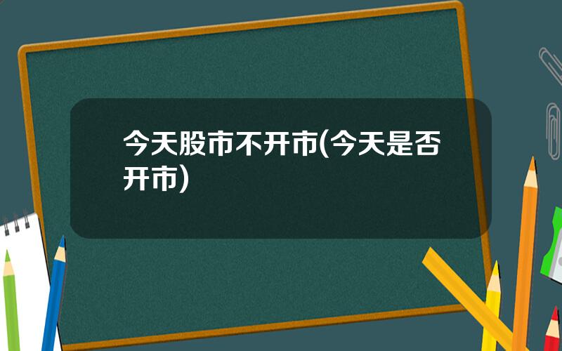 今天股市不开市(今天是否开市)