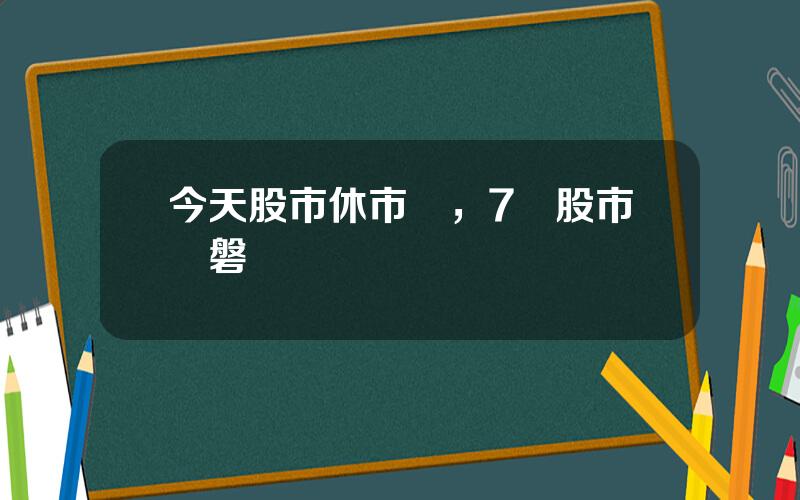 今天股市休市嗎，7號股市開磐嗎