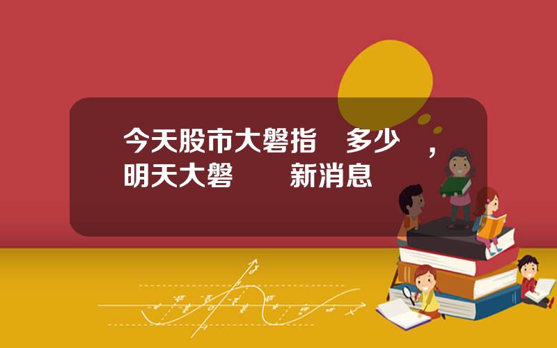 今天股市大磐指數多少點,明天大磐預測新消息