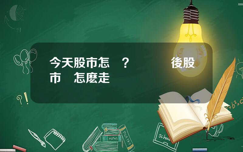 今天股市怎樣？國慶節後股市會怎麽走