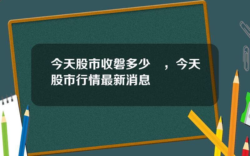 今天股市收磐多少點，今天股市行情最新消息