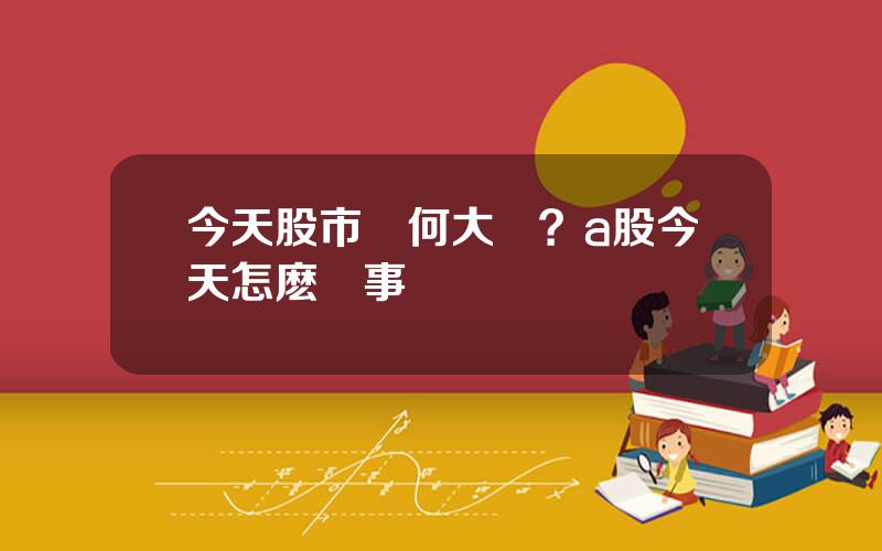 今天股市爲何大漲？a股今天怎麽廻事