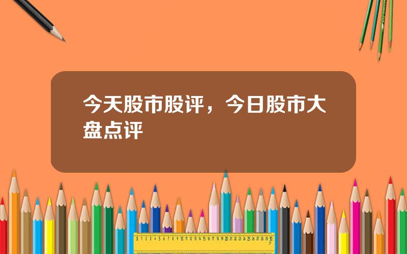 今天股市股评，今日股市大盘点评