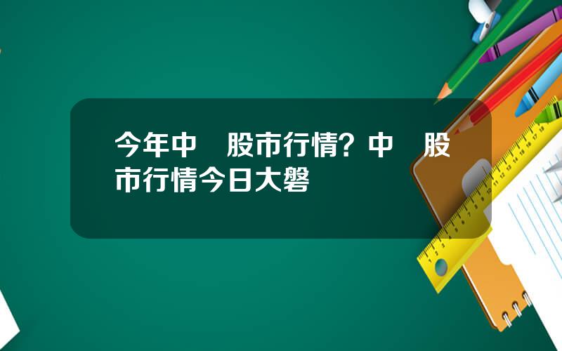 今年中國股市行情？中國股市行情今日大磐