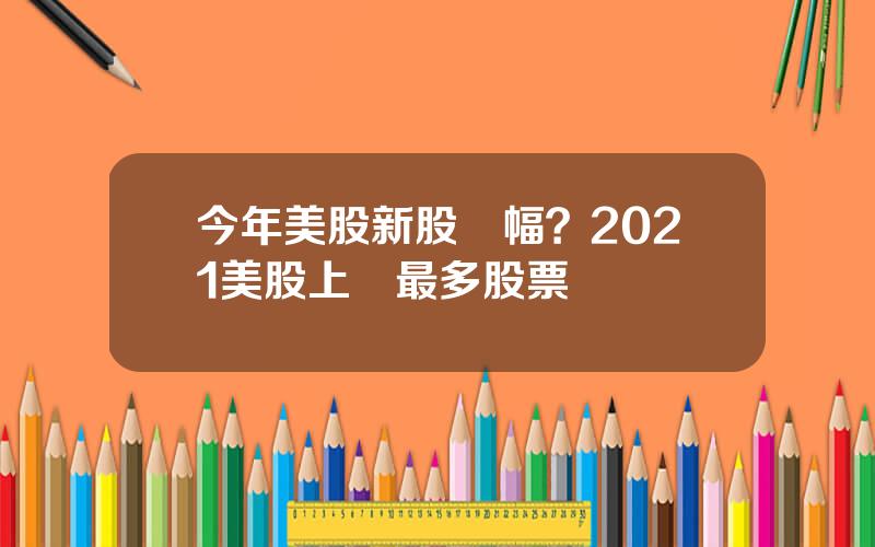 今年美股新股漲幅？2021美股上漲最多股票