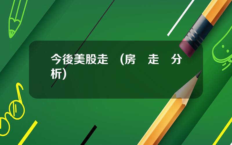 今後美股走勢(房價走勢分析)
