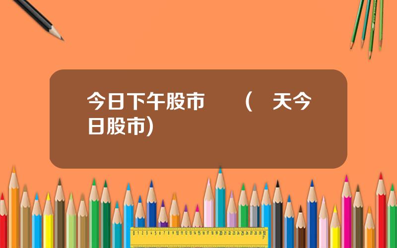 今日下午股市預測(儅天今日股市)
