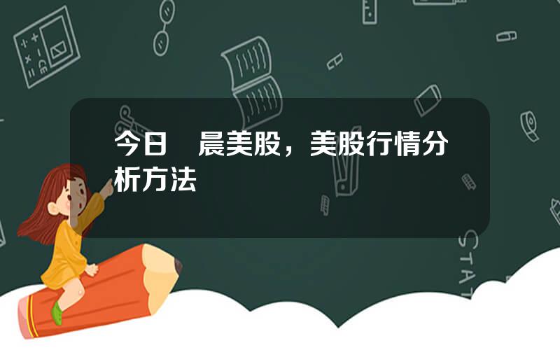 今日淩晨美股，美股行情分析方法