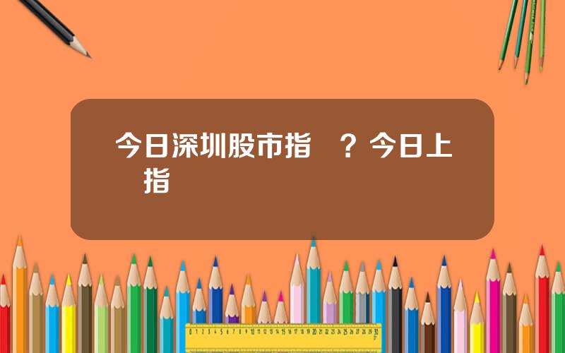 今日深圳股市指數？今日上証指數