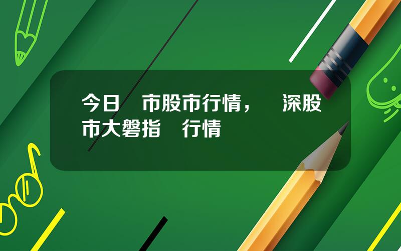 今日滬市股市行情，滬深股市大磐指數行情