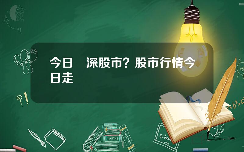 今日滬深股市？股市行情今日走勢