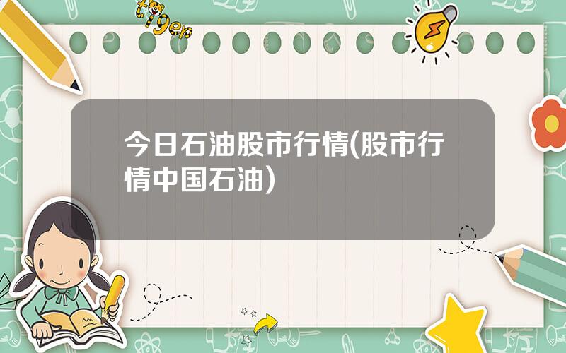 今日石油股市行情(股市行情中国石油)