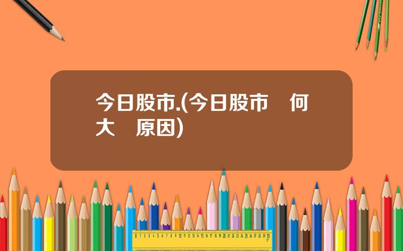 今日股市.(今日股市爲何大漲原因)