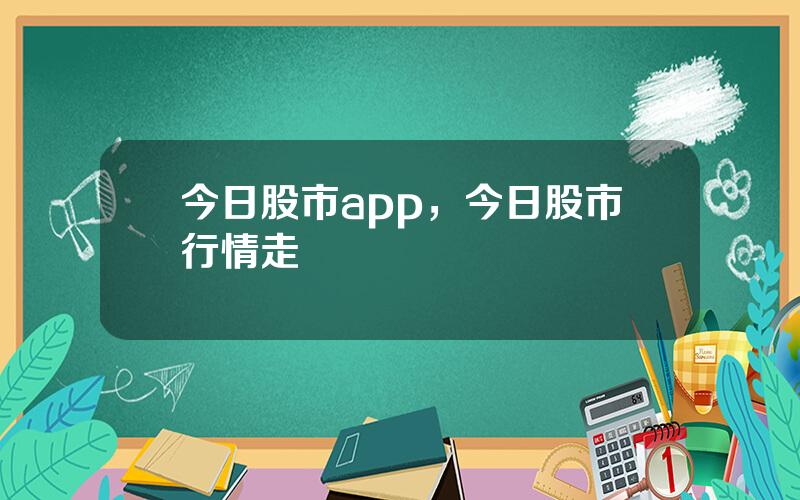 今日股市app，今日股市行情走勢