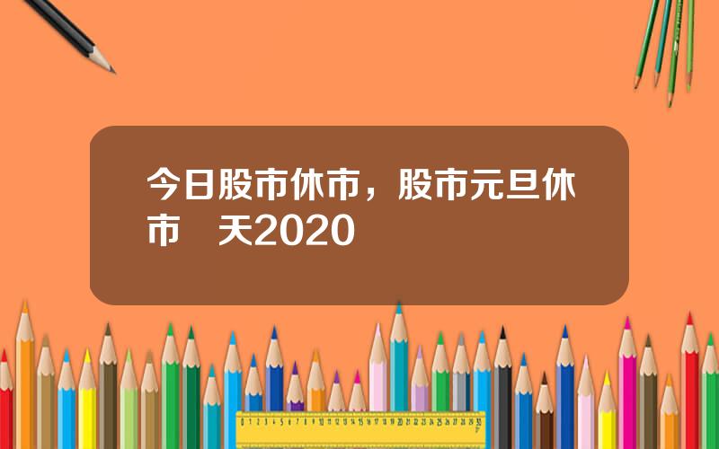 今日股市休市，股市元旦休市幾天2020