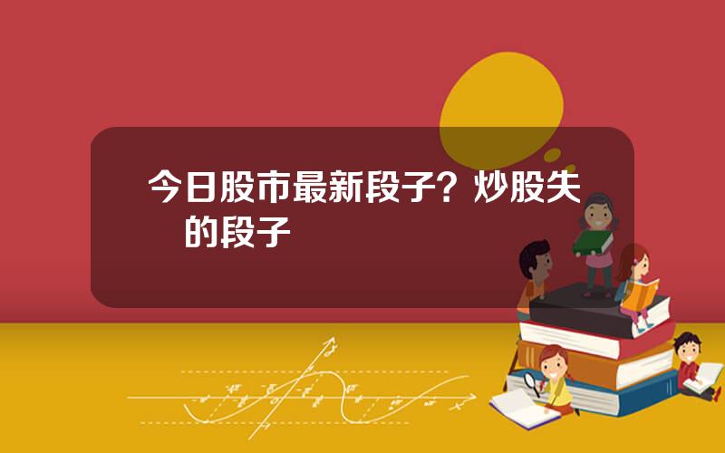 今日股市最新段子？炒股失敗的段子