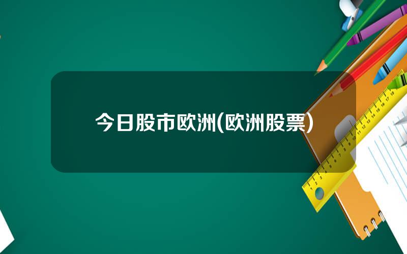 今日股市欧洲(欧洲股票)