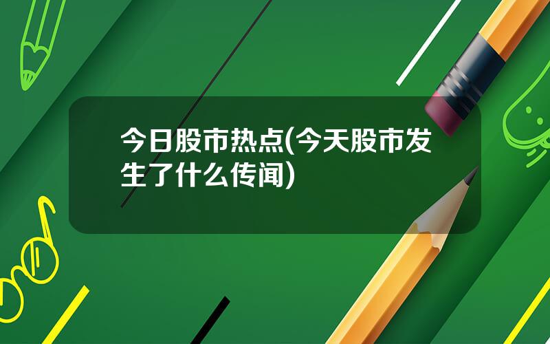 今日股市热点(今天股市发生了什么传闻)