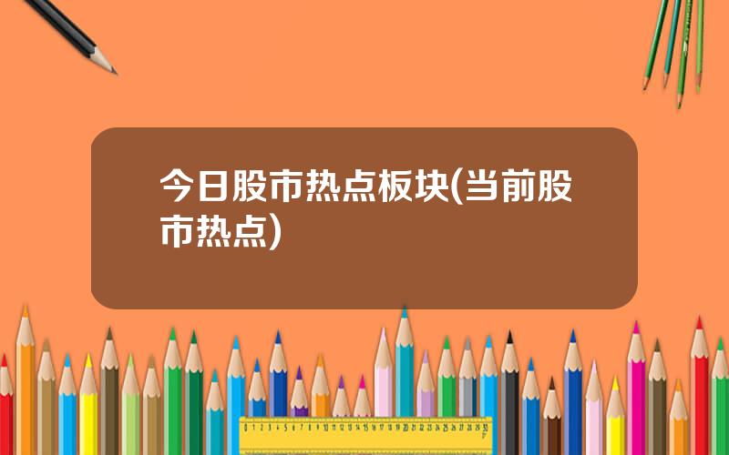 今日股市热点板块(当前股市热点)