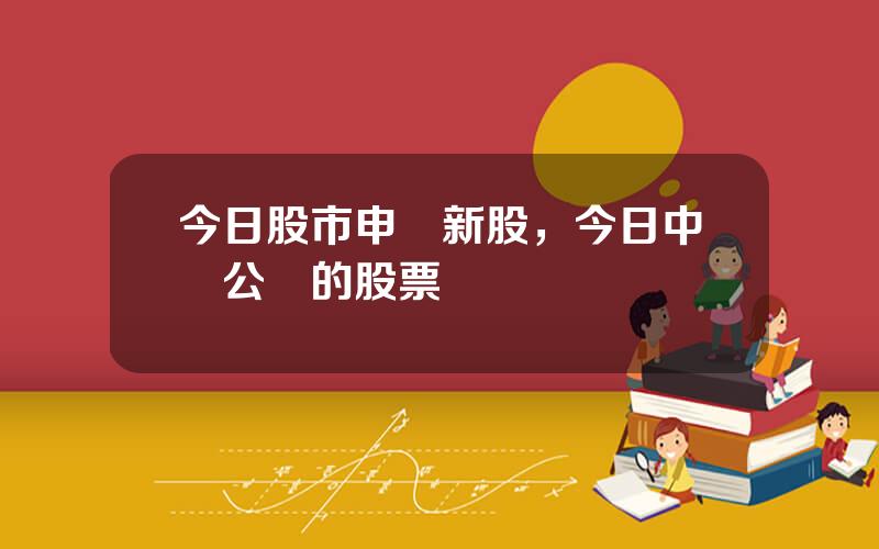 今日股市申購新股，今日中簽公佈的股票