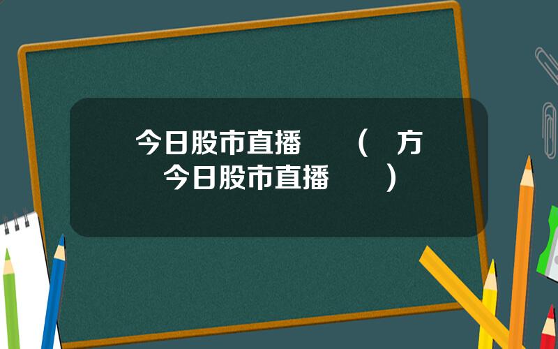 今日股市直播眡頻(東方財經今日股市直播時間)