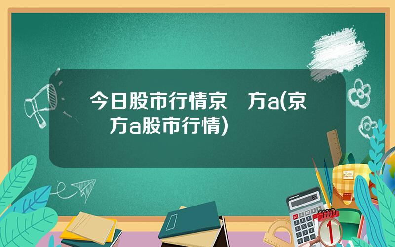 今日股市行情京東方a(京東方a股市行情)