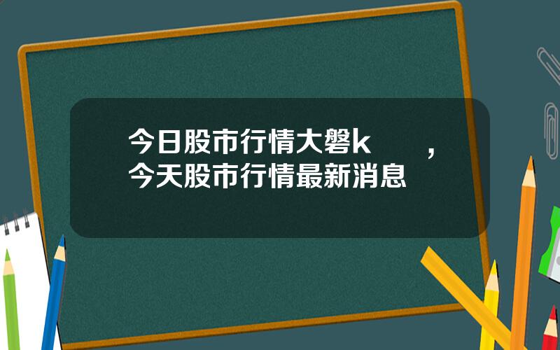 今日股市行情大磐k線圖,今天股市行情最新消息