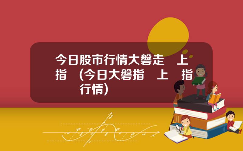今日股市行情大磐走勢上証指數(今日大磐指數上証指數實時行情)