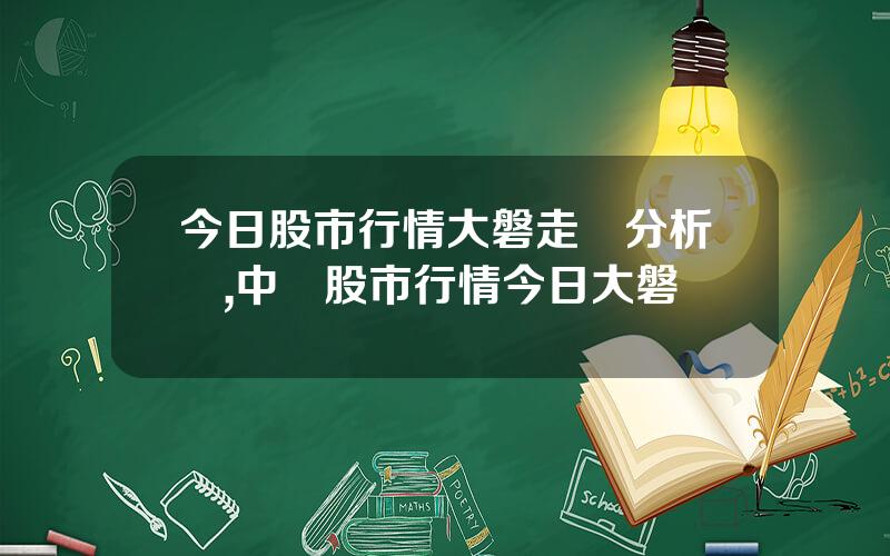 今日股市行情大磐走勢分析圖,中國股市行情今日大磐