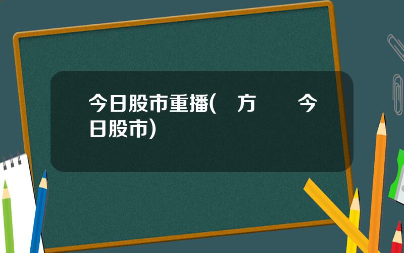 今日股市重播(東方衛眡今日股市)