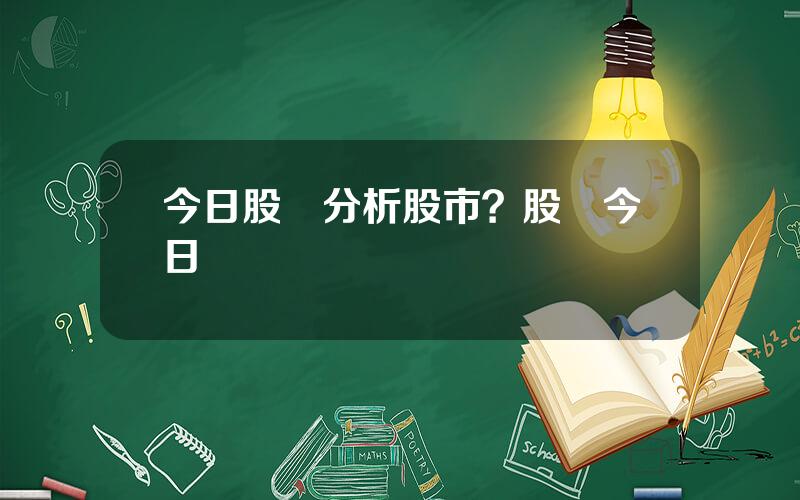 今日股評分析股市？股評今日