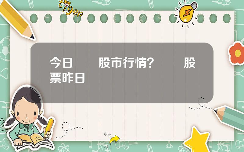 今日鋼鉄股市行情？鋼鉄股票昨日