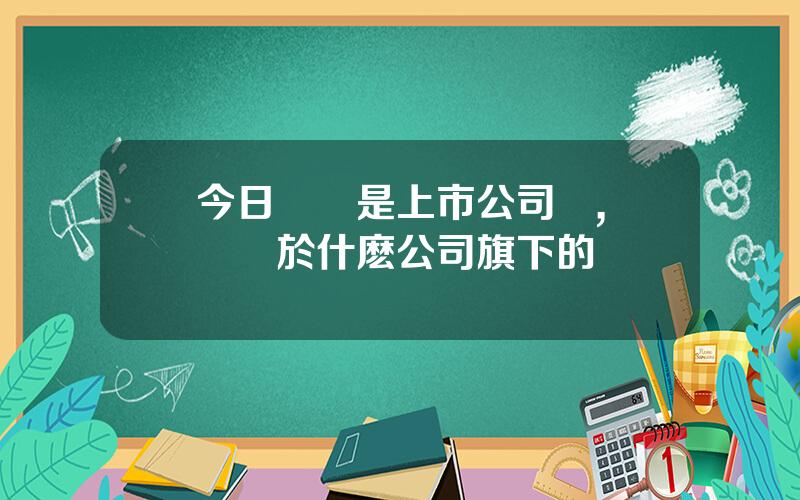 今日頭條是上市公司嗎,頭條屬於什麽公司旗下的