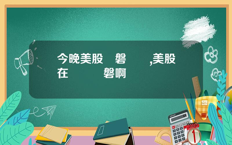 今晚美股開磐時間,美股現在幾點開磐啊