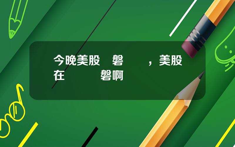 今晚美股開磐時間，美股現在幾點開磐啊