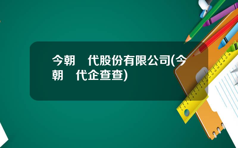 今朝時代股份有限公司(今朝時代企查查)