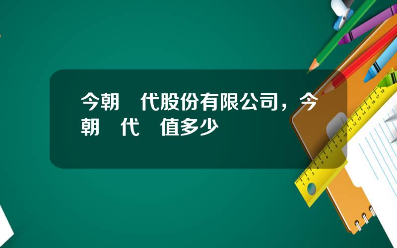 今朝時代股份有限公司，今朝時代産值多少億