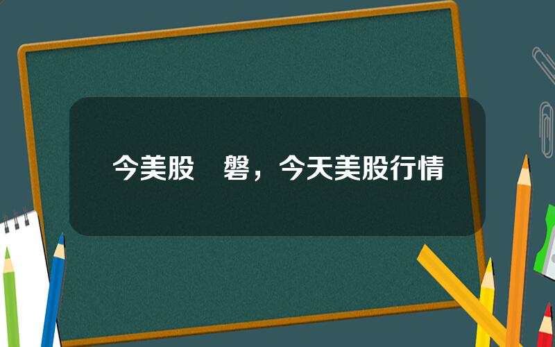 今美股開磐，今天美股行情
