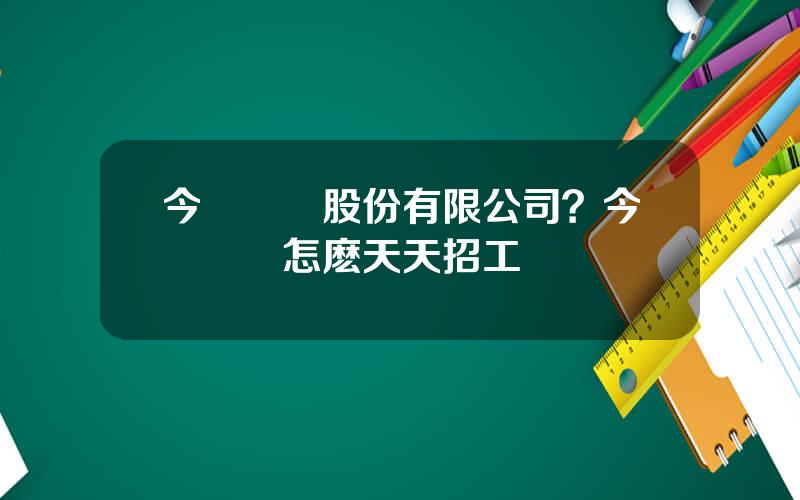 今飛輪轂股份有限公司？今飛輪轂怎麽天天招工