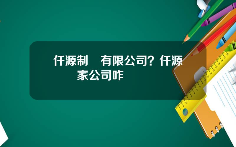 仟源制葯有限公司？仟源葯業這家公司咋樣